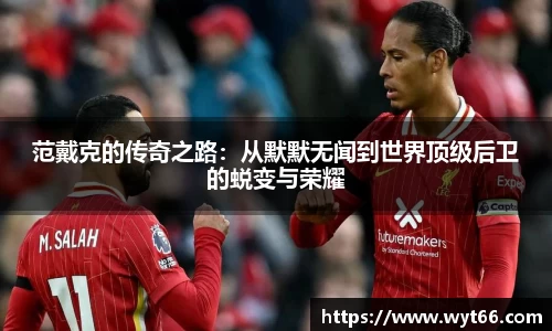 范戴克的传奇之路:从默默无闻到世界顶级后卫的蜕变与荣耀